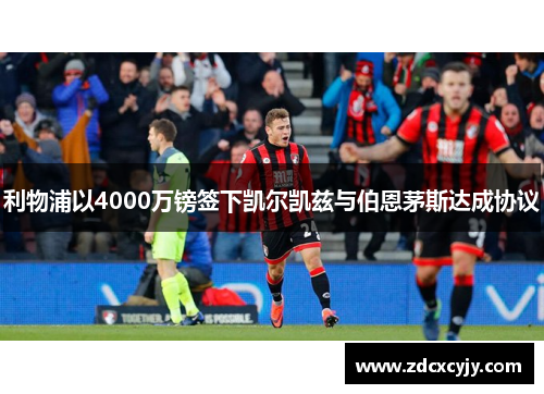 利物浦以4000万镑签下凯尔凯兹与伯恩茅斯达成协议