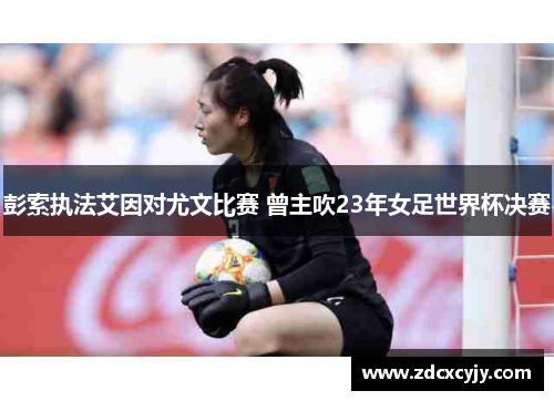 彭索执法艾因对尤文比赛 曾主吹23年女足世界杯决赛